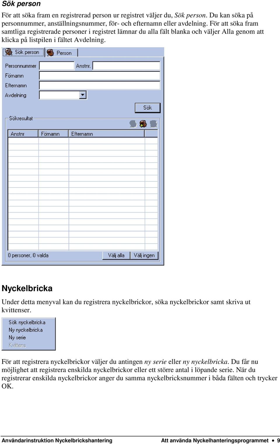 Nyckelbricka Under detta menyval kan du registrera nyckelbrickor, söka nyckelbrickor samt skriva ut kvittenser. För att registrera nyckelbrickor väljer du antingen ny serie eller ny nyckelbricka.