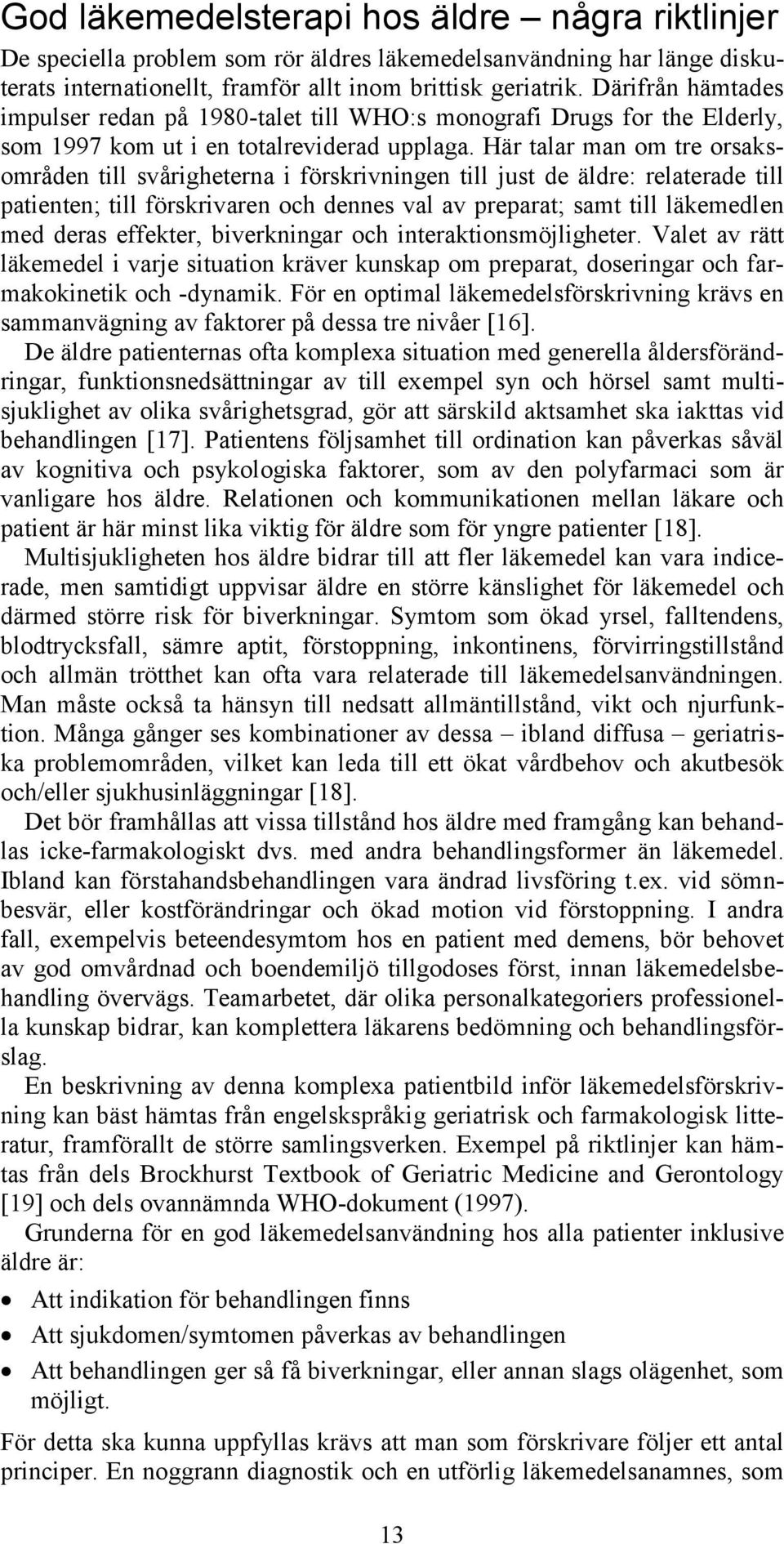 Här talar man om tre orsaksområden till svårigheterna i förskrivningen till just de äldre: relaterade till patienten; till förskrivaren och dennes val av preparat; samt till läkemedlen med deras