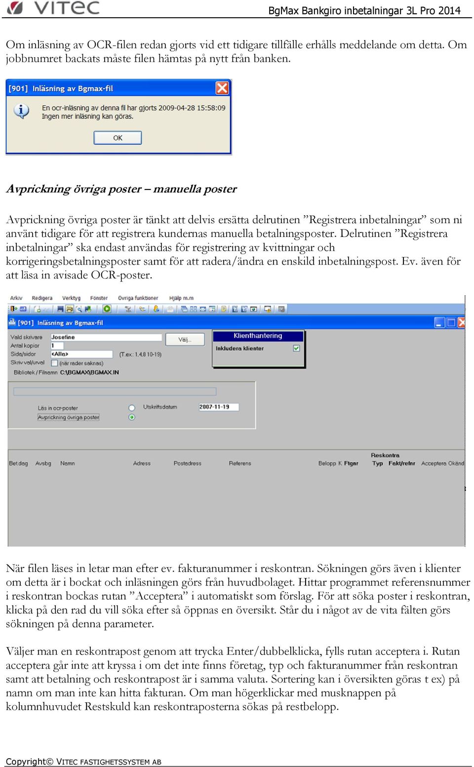 betalningsposter. Delrutinen Registrera inbetalningar ska endast användas för registrering av kvittningar och korrigeringsbetalningsposter samt för att radera/ändra en enskild inbetalningspost. Ev.