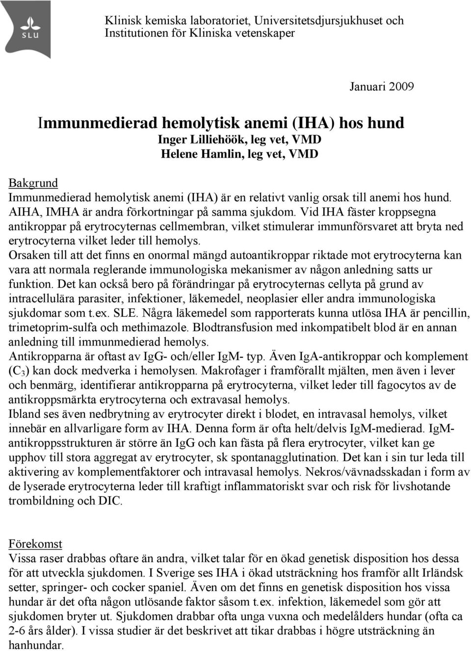 Vid IHA fäster kroppsegna antikroppar på erytrocyternas cellmembran, vilket stimulerar immunförsvaret att bryta ned erytrocyterna vilket leder till hemolys.