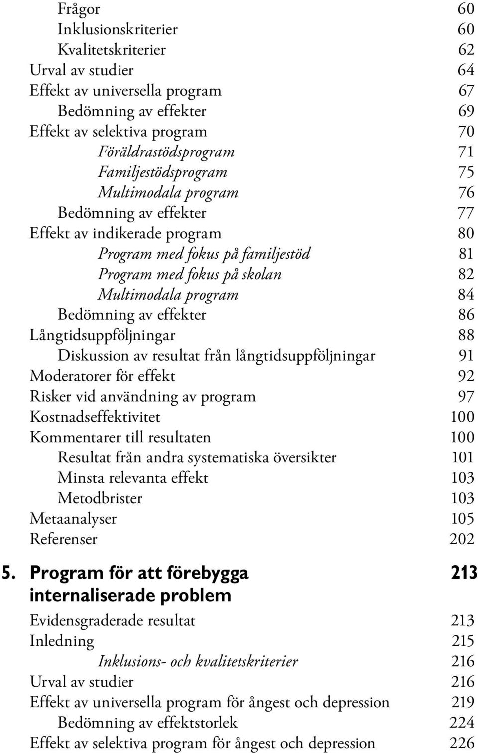 Bedömning av effekter 86 Långtidsuppföljningar 88 Diskussion av resultat från långtidsuppföljningar 91 Moderatorer för effekt 92 Risker vid användning av program 97 Kostnadseffektivitet 100