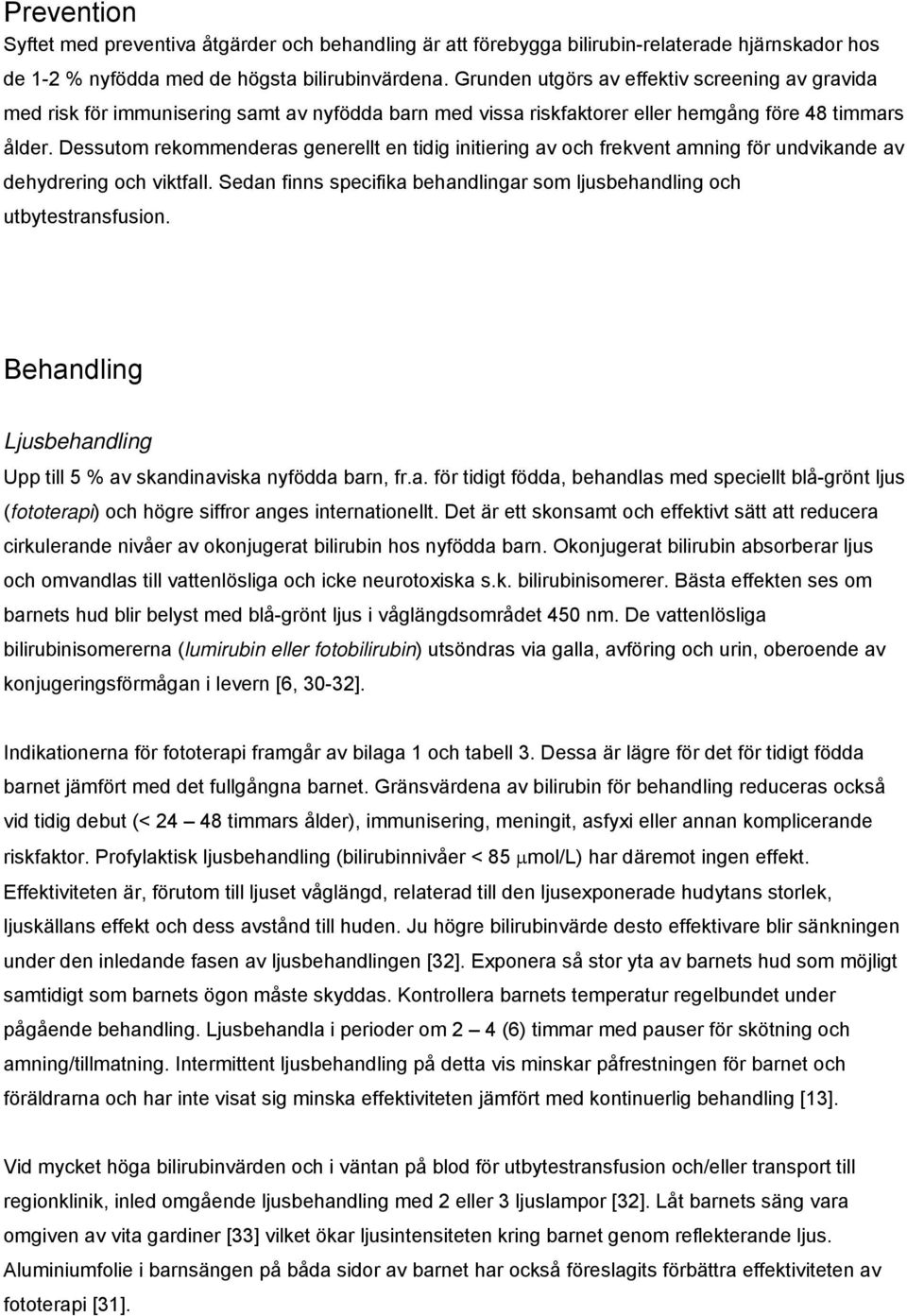 Dessutom rekommenderas generellt en tidig initiering av och frekvent amning för undvikande av dehydrering och viktfall. Sedan finns specifika behandlingar som ljusbehandling och utbytestransfusion.