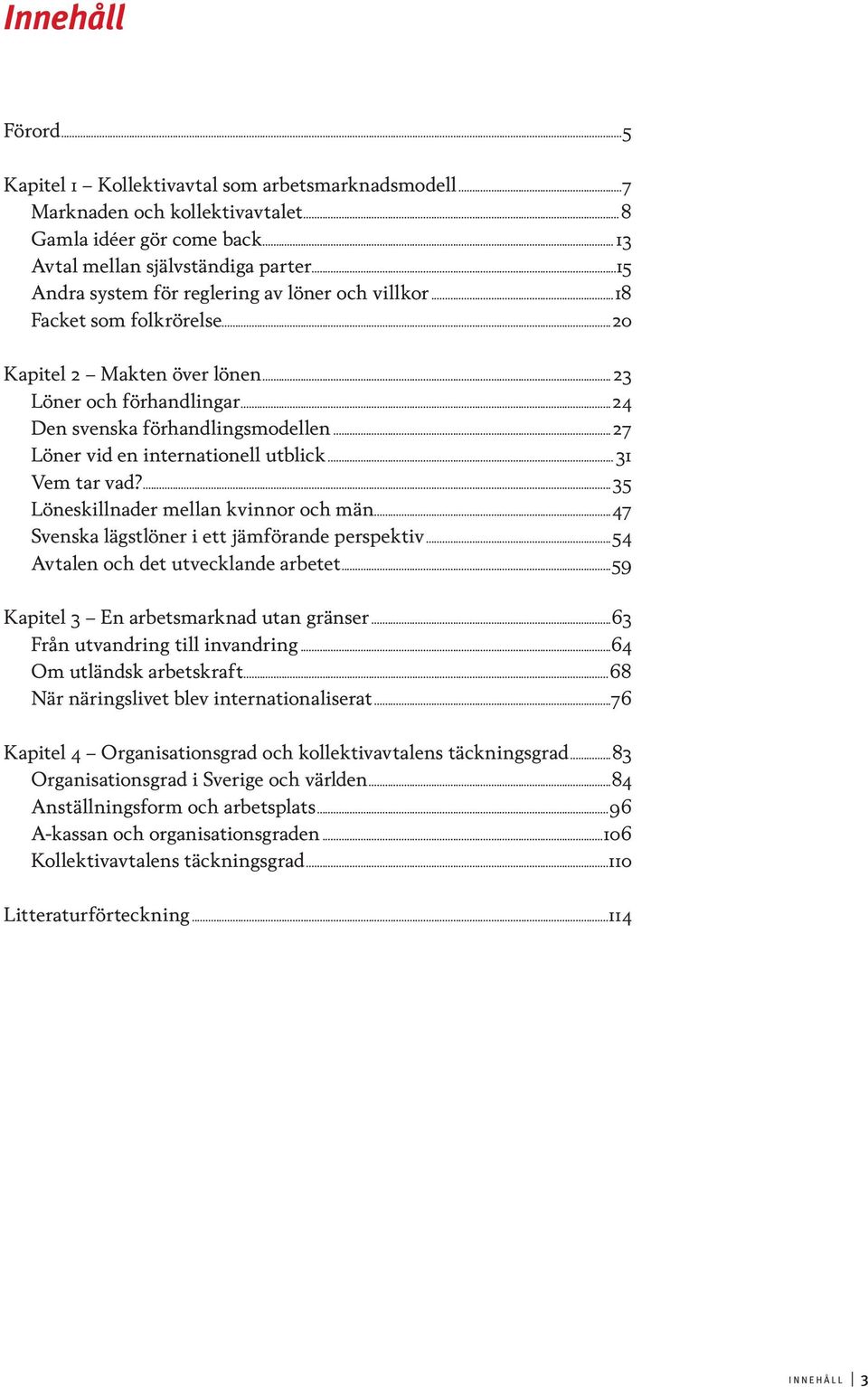 ..27 Löner vid en internationell utblick...31 Vem tar vad?...35 Löneskillnader mellan kvinnor och män...47 Svenska lägstlöner i ett jämförande perspektiv...54 Avtalen och det utvecklande arbetet.