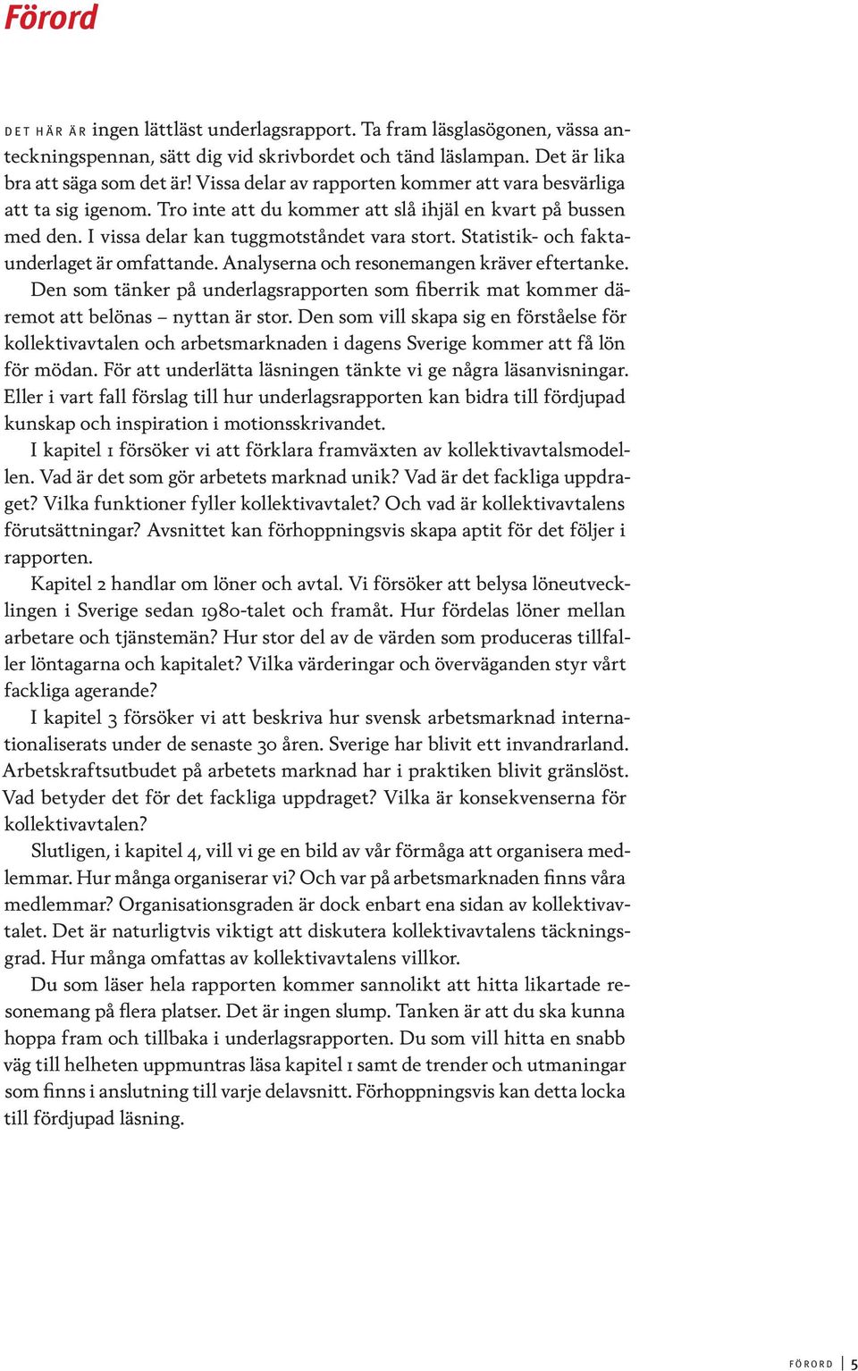 Statistik- och faktaunderlaget är omfattande. Analyserna och resonemangen kräver eftertanke. Den som tänker på underlagsrapporten som fiberrik mat kommer däremot att belönas nyttan är stor.