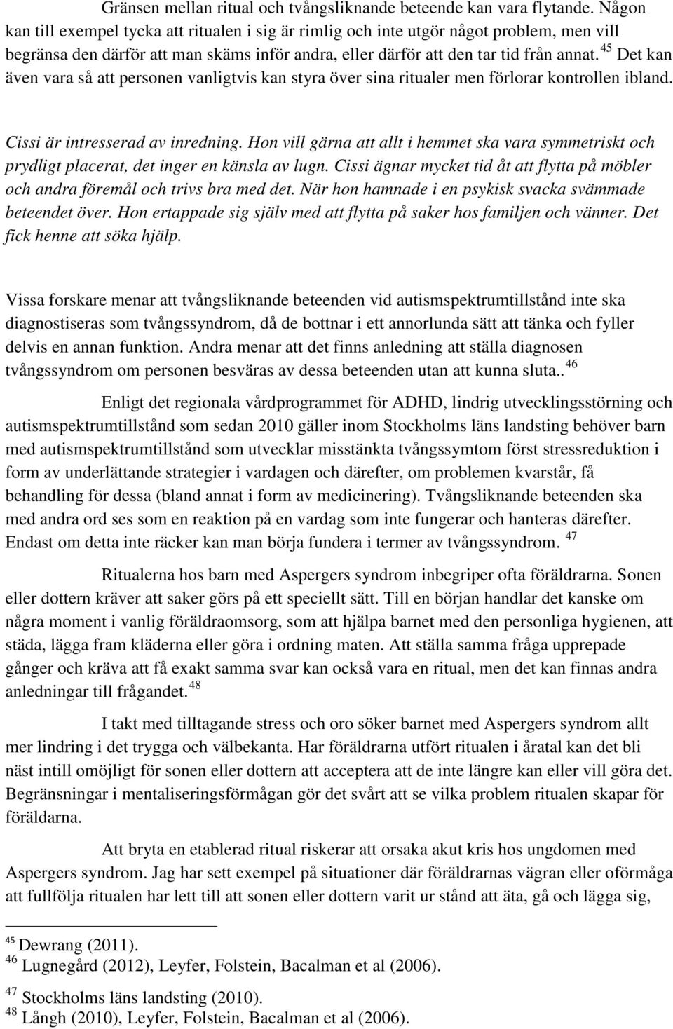 45 Det kan även vara så att personen vanligtvis kan styra över sina ritualer men förlorar kontrollen ibland. Cissi är intresserad av inredning.
