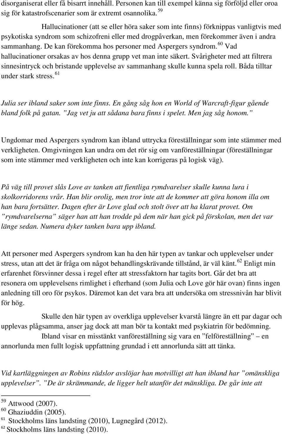 De kan förekomma hos personer med Aspergers syndrom. 60 Vad hallucinationer orsakas av hos denna grupp vet man inte säkert.