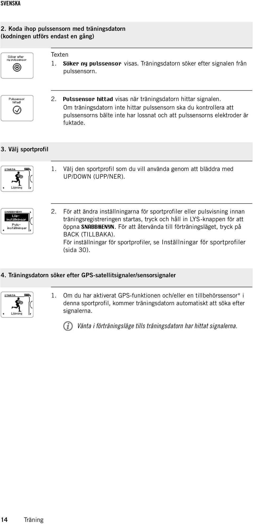 Om träningsdatorn inte hittar pulssensorn ska du kontrollera att pulssensorns bälte inte har lossnat och att pulssensorns elektroder är fuktade. 3. Välj sportprofil 1.