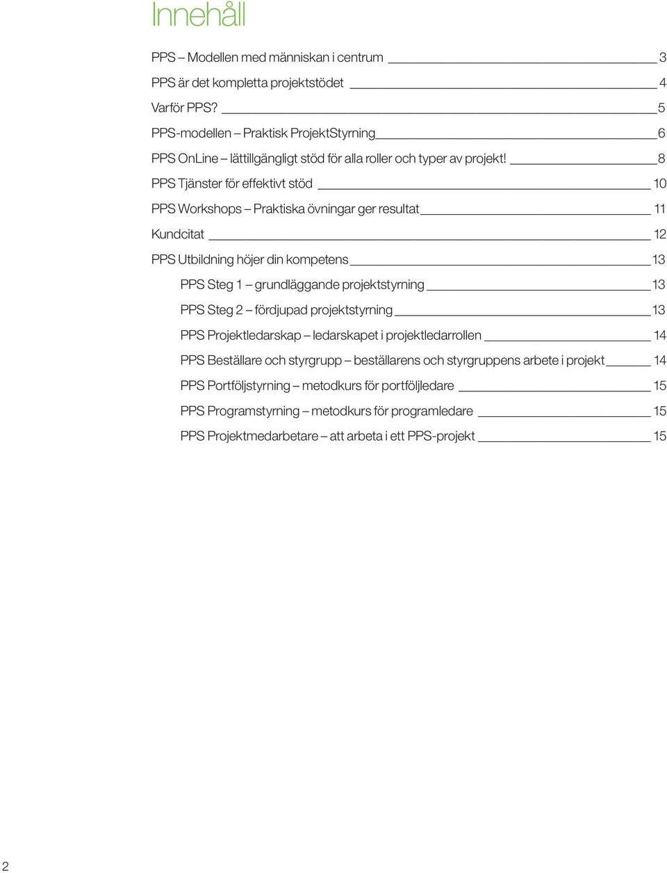 8 PPS Tjänster för effektivt stöd 10 PPS Workshops Praktiska övningar ger resultat 11 Kundcitat 12 PPS Utbildning höjer din kompetens 13 PPS Steg 1 grundläggande projektstyrning 13