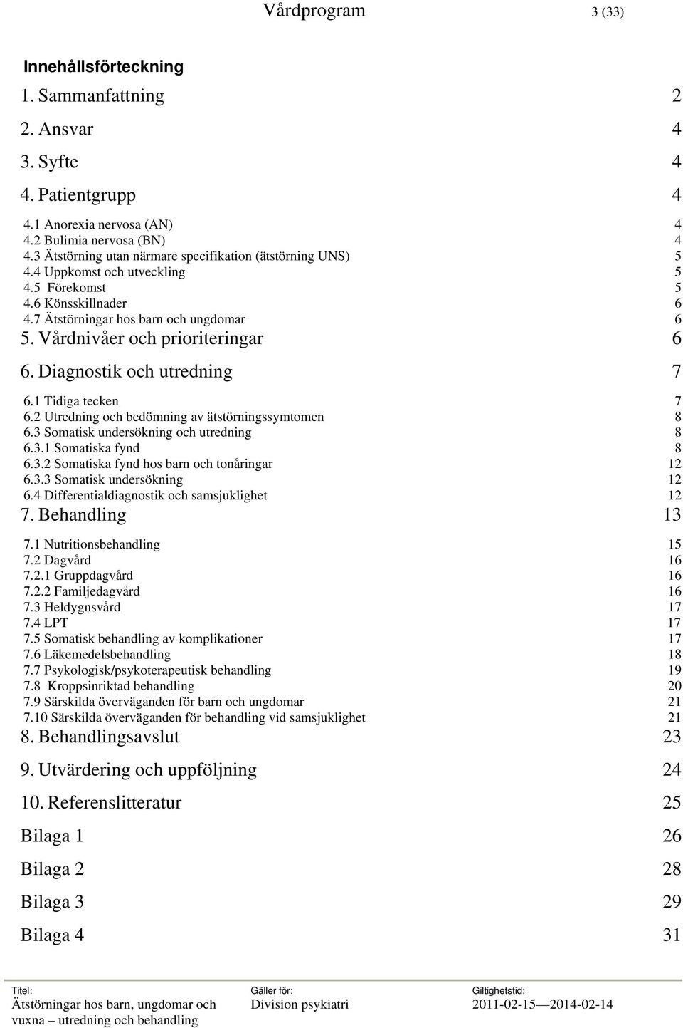 Vårdnivåer och prioriteringar 6 6. Diagnostik och utredning 7 6.1 Tidiga tecken 7 6.2 Utredning och bedömning av ätstörningssymtomen 8 6.3 Somatisk undersökning och utredning 8 6.3.1 Somatiska fynd 8 6.