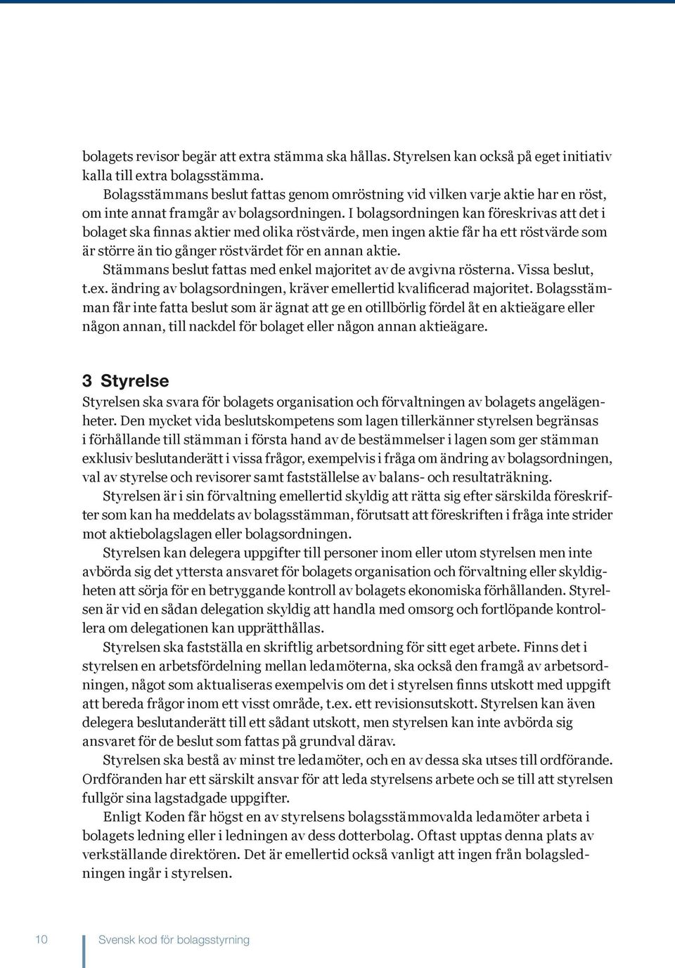 I bolagsordningen kan föreskrivas att det i bolaget ska finnas aktier med olika röstvärde, men ingen aktie får ha ett röstvärde som är större än tio gånger röstvärdet för en annan aktie.