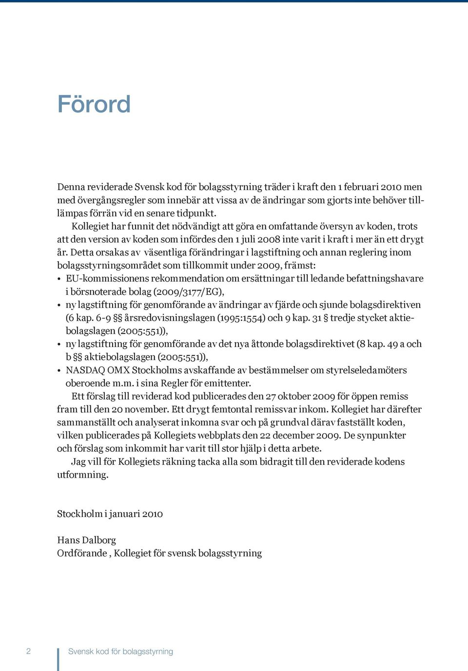 Detta orsakas av väsentliga förändringar i lagstiftning och annan reglering inom bolagsstyrningsområdet som tillkommit under 2009, främst: EU-kommissionens rekommendation om ersättningar till ledande