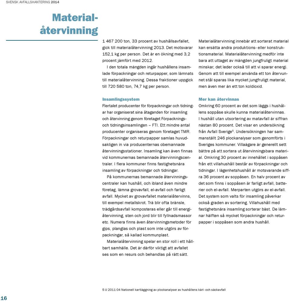 Materialåtervinning innebär att sorterat material kan ersätta andra produktions- eller konstruktionsmaterial.