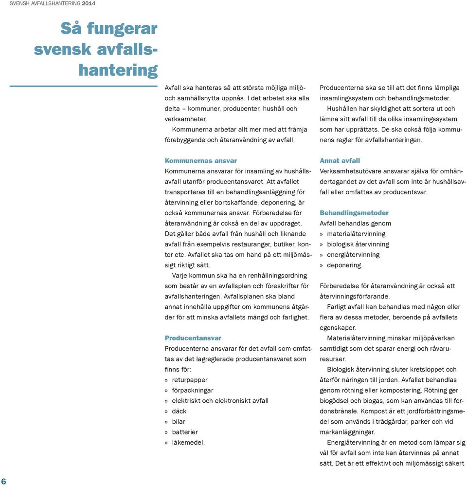 Hushållen har skyldighet att sortera ut och lämna sitt avfall till de olika insamlingssystem som har upprättats. De ska också följa kommunens regler för avfallshanteringen.