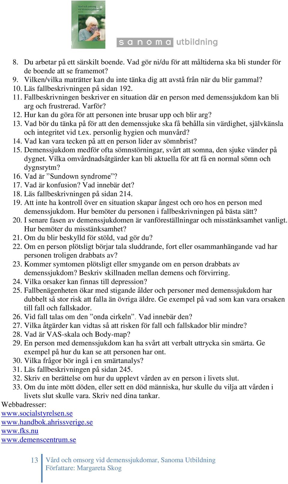 Hur kan du göra för att personen inte brusar upp och blir arg? 13. Vad bör du tänka på för att den demenssjuke ska få behålla sin värdighet, självkänsla och integritet vid t.ex.