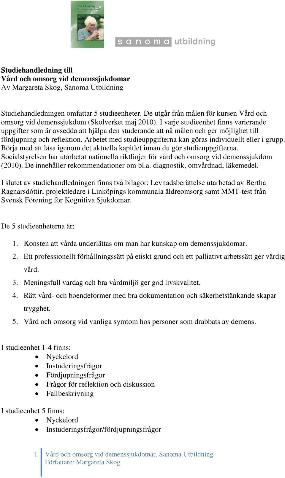 I varje studieenhet finns varierande uppgifter som är avsedda att hjälpa den studerande att nå målen och ger möjlighet till fördjupning och reflektion.