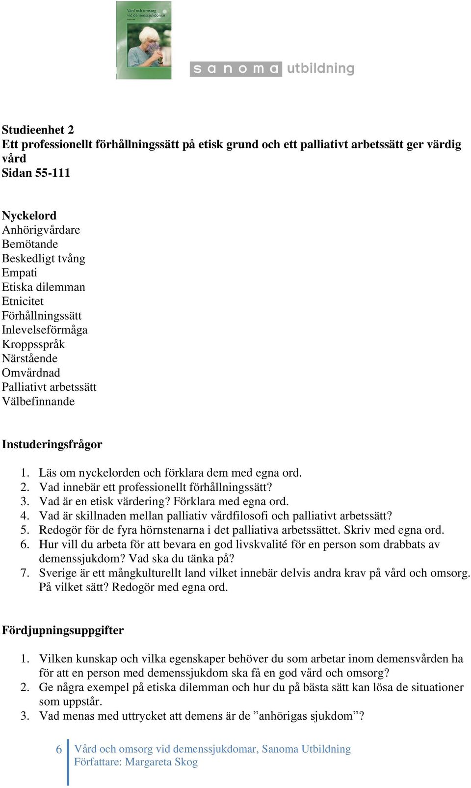 Vad innebär ett professionellt förhållningssätt? 3. Vad är en etisk värdering? Förklara med egna ord. 4. Vad är skillnaden mellan palliativ vårdfilosofi och palliativt arbetssätt? 5.