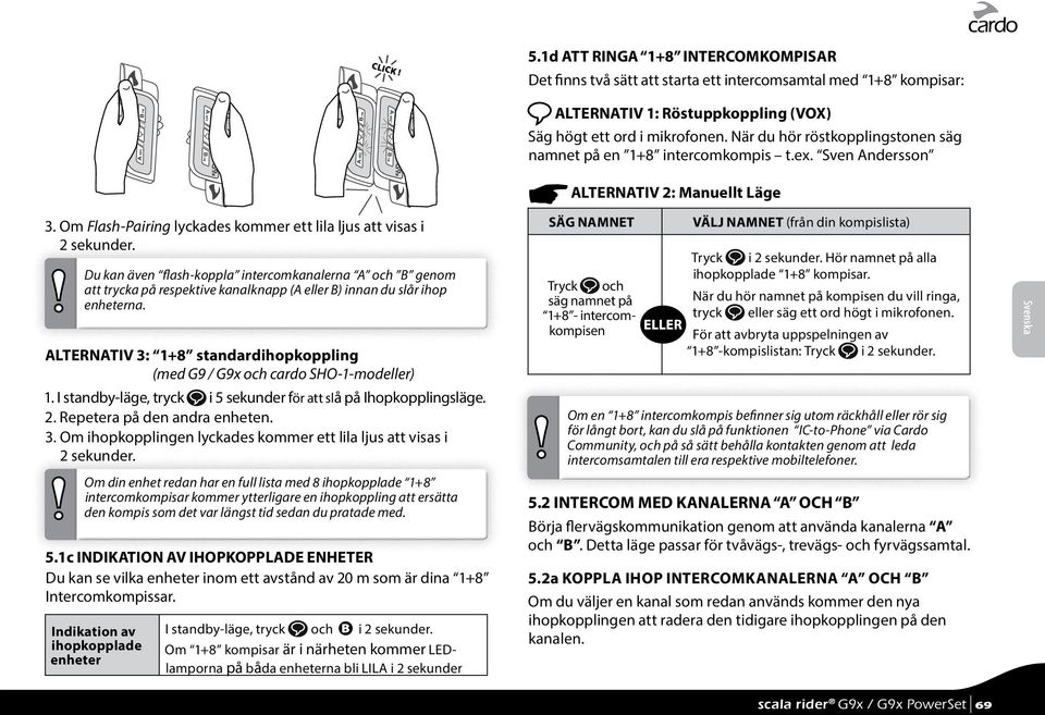 ALTERNATIV 3: 1+8 standardihopkoppling (med G9 / G9x och cardo SHO-1-modeller) 1. I standby-läge, tryck i 5 sekunder för att slå på Ihopkopplingsläge. 2. Repetera på den andra enheten. 3. Om ihopkopplingen lyckades kommer ett lila ljus att visas i 2 sekunder.