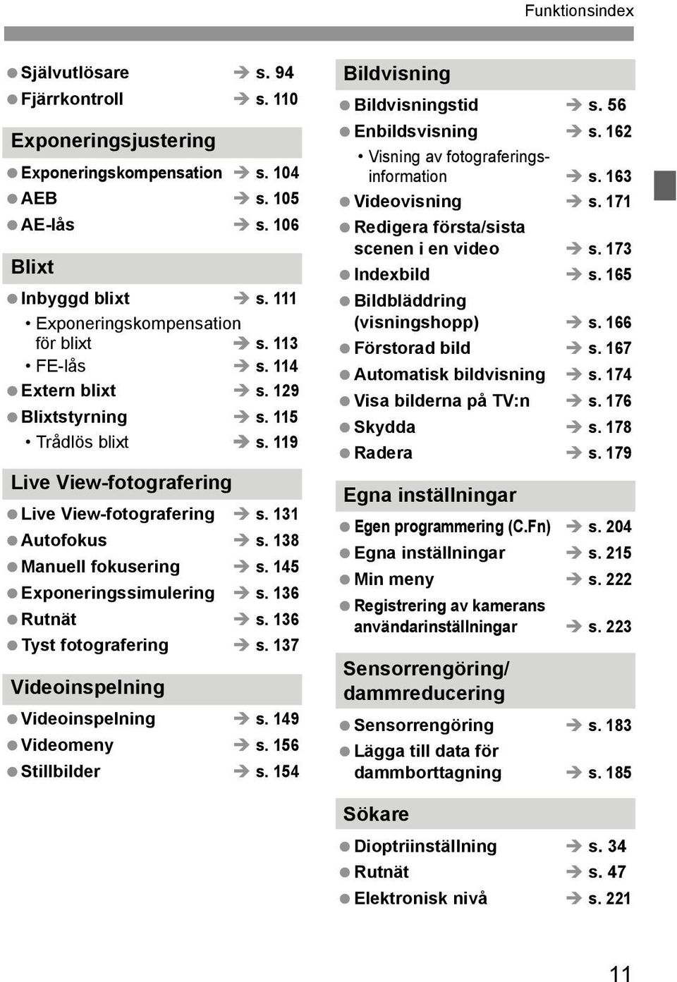 145 Exponeringssimulering s. 136 Rutnät s. 136 Tyst fotografering s. 137 Videoinspelning Videoinspelning s. 149 Videomeny s. 156 Stillbilder s. 154 Bildvisning Bildvisningstid s. 56 Enbildsvisning s.