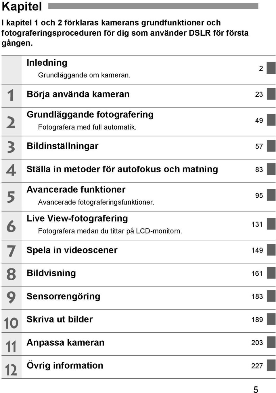 Bildinställningar 57 Ställa in metoder för autofokus och matning 83 Avancerade funktioner Avancerade fotograferingsfunktioner.