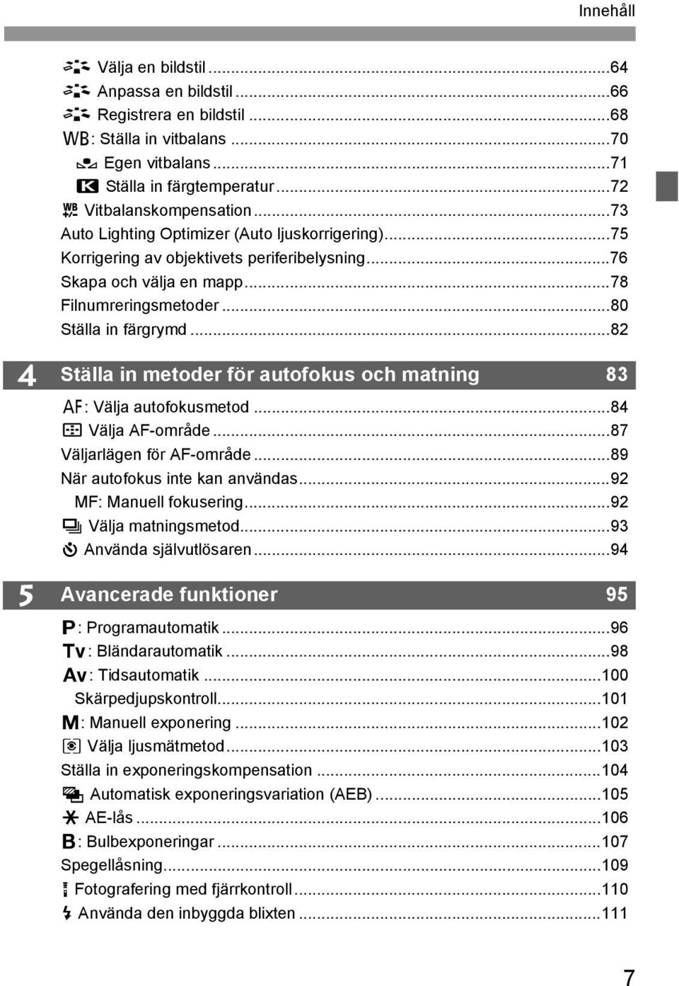 ..82 4 5 Ställa in metoder för autofokus och matning 83 f: Välja autofokusmetod...84 S Välja AF-område...87 Väljarlägen för AF-område...89 När autofokus inte kan användas...92 MF: Manuell fokusering.