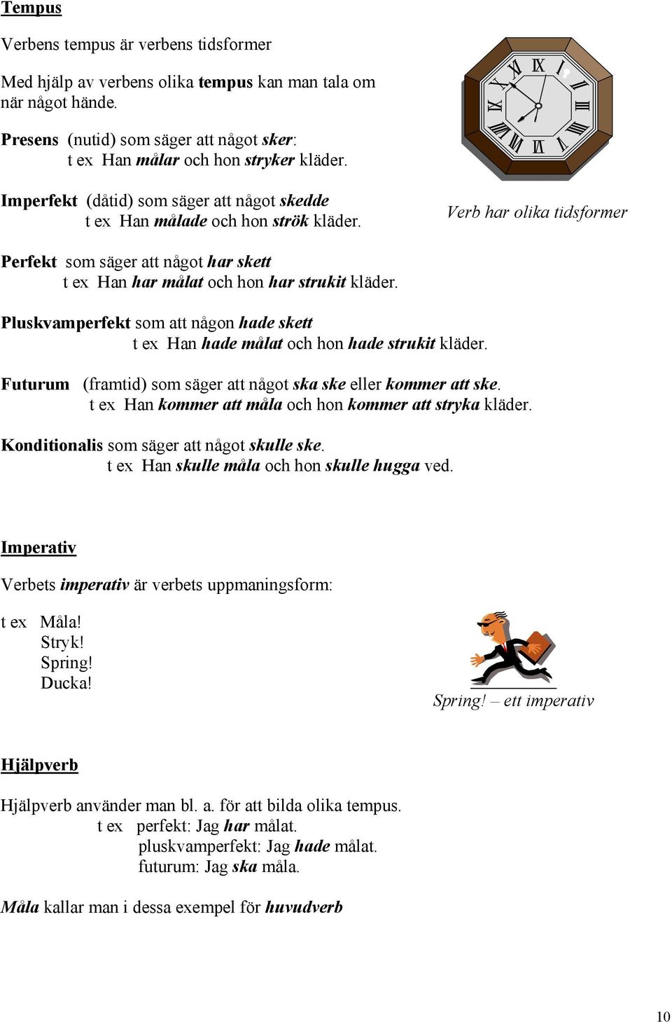 Pluskvamperfekt som att någon hade skett t ex Han hade målat och hon hade strukit kläder. Futurum (framtid) som säger att något ska ske eller kommer att ske.