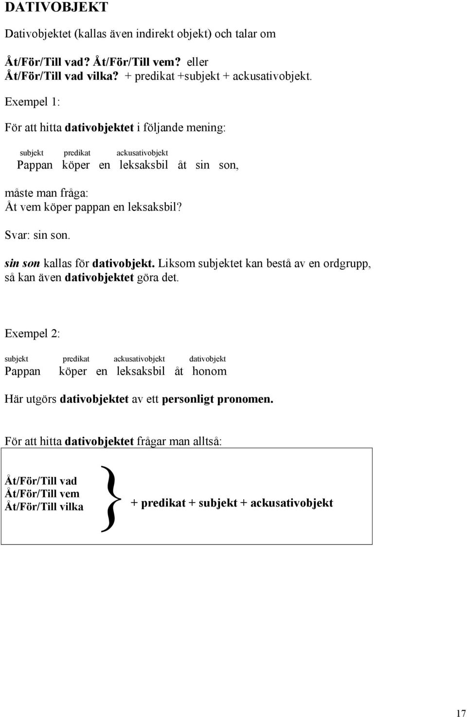 Svar: sin son. sin son kallas för dativobjekt. Liksom subjektet kan bestå av en ordgrupp, så kan även dativobjektet göra det.