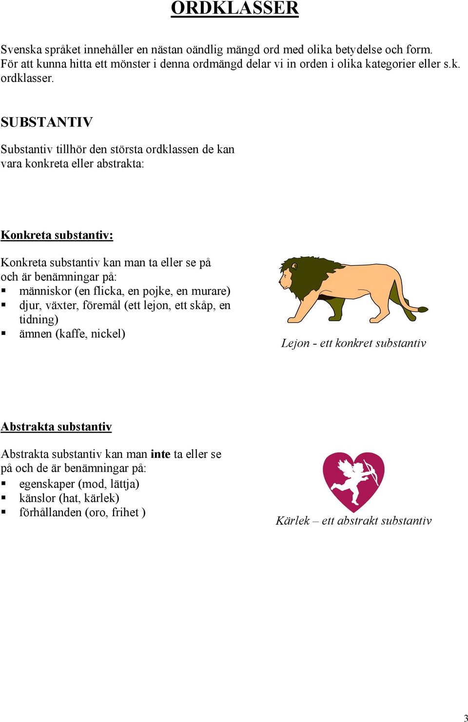 SUBSTANTIV Substantiv tillhör den största ordklassen de kan vara konkreta eller abstrakta: Konkreta substantiv: Konkreta substantiv kan man ta eller se på och är benämningar på: