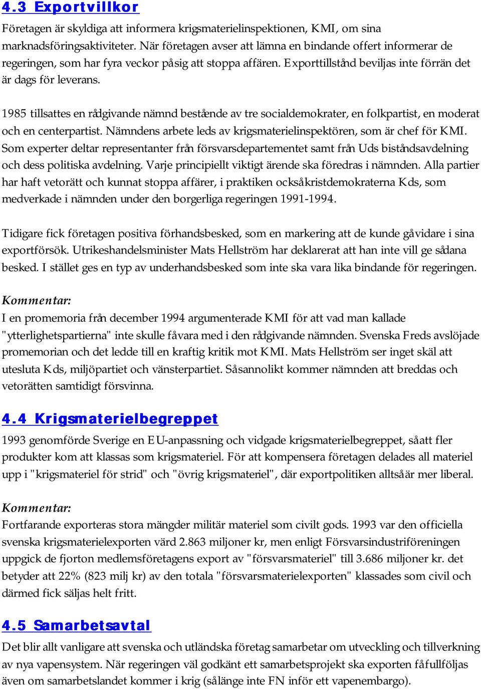 1985 tillsattes en rådgivande nämnd bestående av tre socialdemokrater, en folkpartist, en moderat och en centerpartist. Nämndens arbete leds av krigsmaterielinspektören, som är chef för KMI.