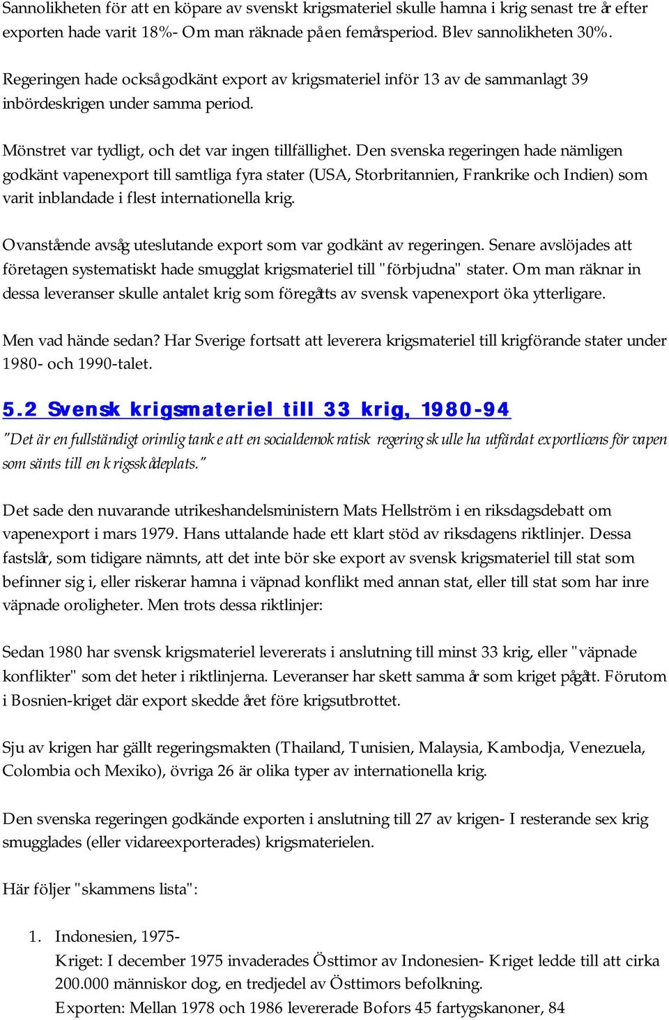 Den svenska regeringen hade nämligen godkänt vapenexport till samtliga fyra stater (USA, Storbritannien, Frankrike och Indien) som varit inblandade i flest internationella krig.