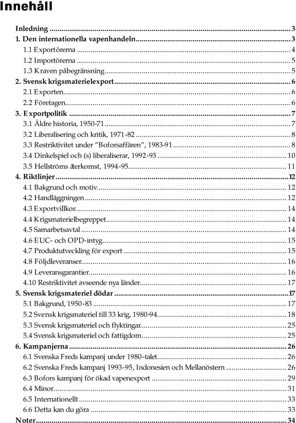 .. 10 3.5 Hellströms återkomst, 1994-95... 11 4. Riktlinjer...12 4.1 Bakgrund och motiv... 12 4.2 Handläggningen... 12 4.3 Exportvillkor... 14 4.4 Krigsmaterielbegreppet... 14 4.5 Samarbetsavtal.