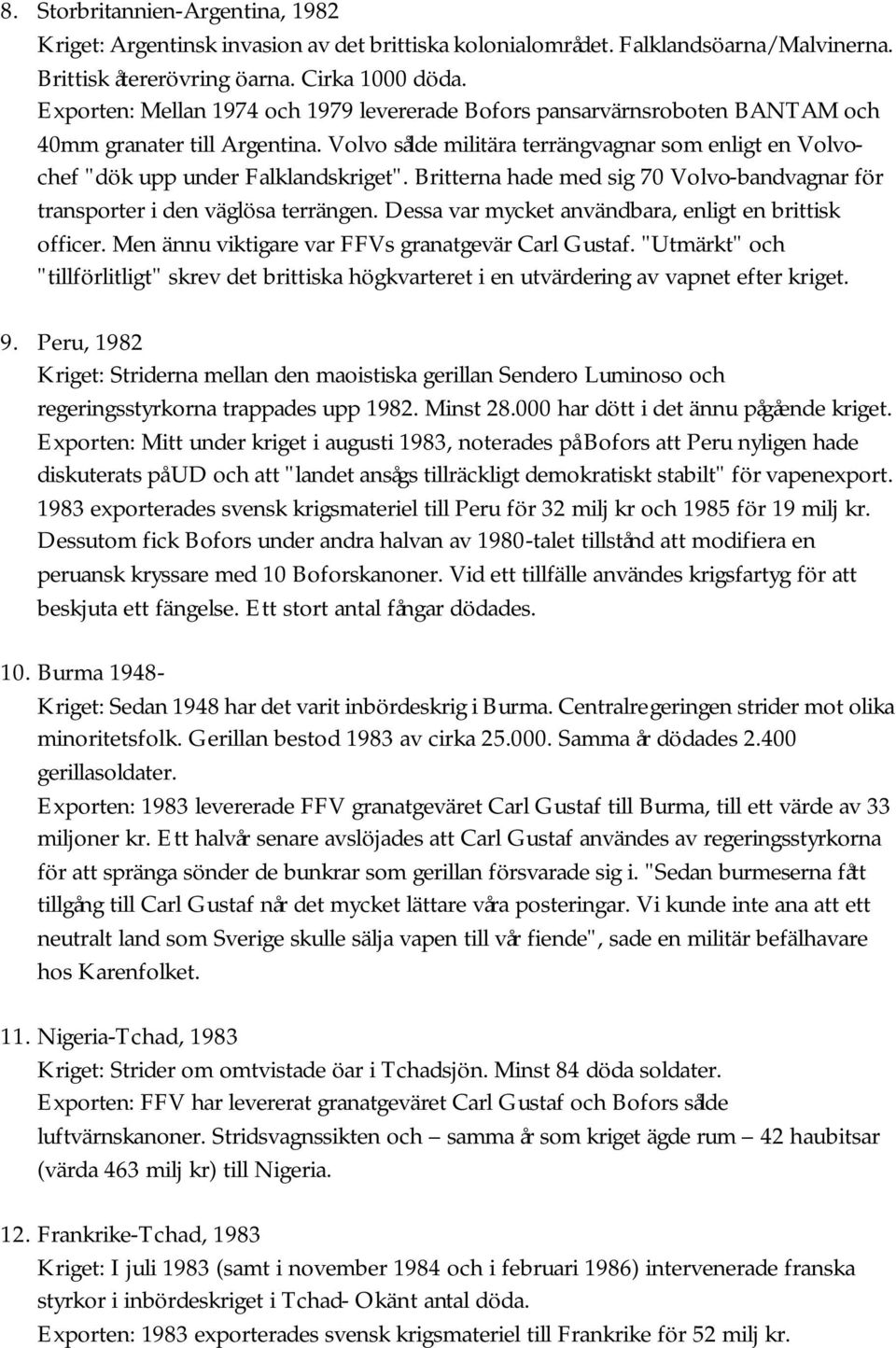 Britterna hade med sig 70 Volvo-bandvagnar för transporter i den väglösa terrängen. Dessa var mycket användbara, enligt en brittisk officer. Men ännu viktigare var FFVs granatgevär Carl Gustaf.