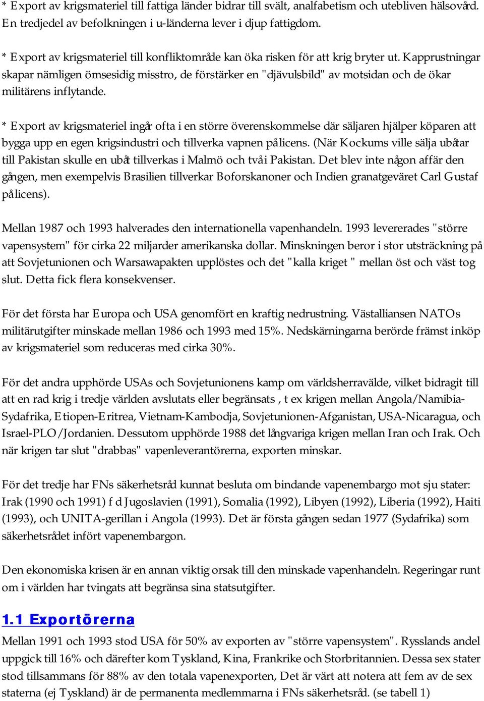 Kapprustningar skapar nämligen ömsesidig misstro, de förstärker en "djävulsbild" av motsidan och de ökar militärens inflytande.