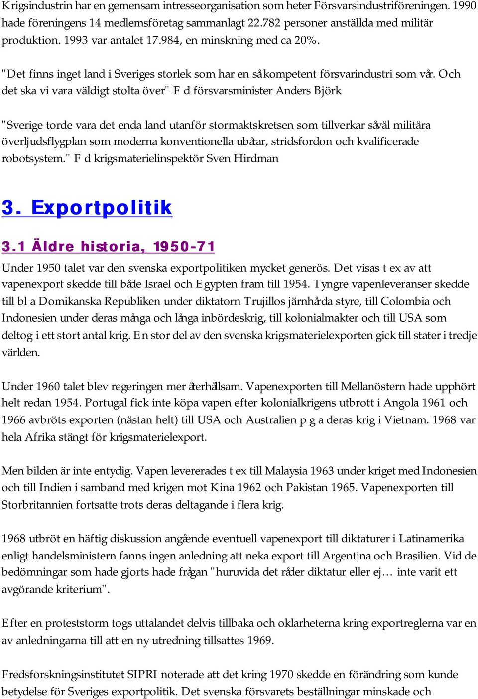 Och det ska vi vara väldigt stolta över" F d försvarsminister Anders Björk "Sverige torde vara det enda land utanför stormaktskretsen som tillverkar såväl militära överljudsflygplan som moderna