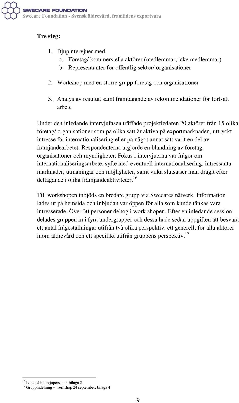 Analys av resultat samt framtagande av rekommendationer för fortsatt arbete Under den inledande intervjufasen träffade projektledaren 20 aktörer från 15 olika företag/ organisationer som på olika