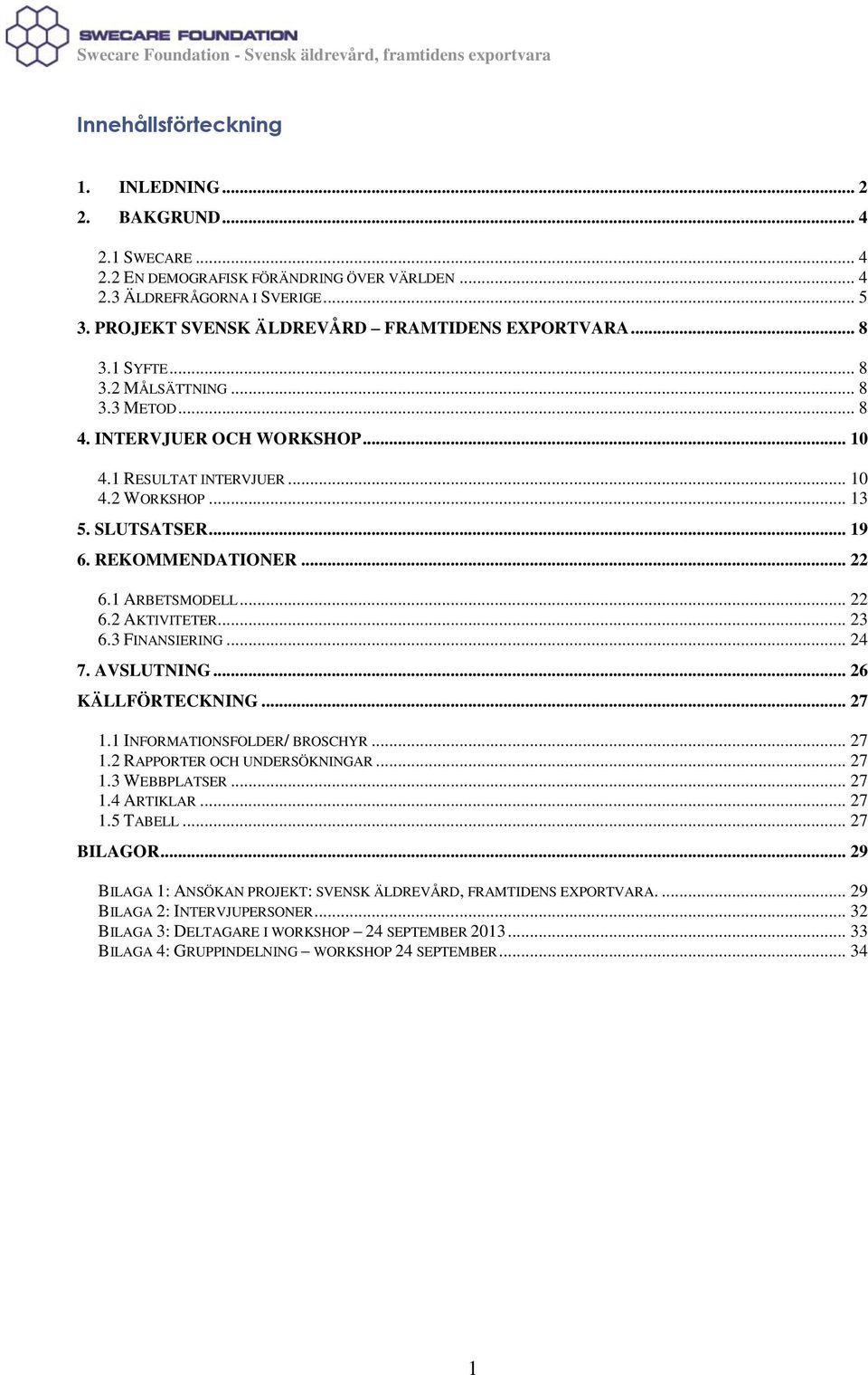 .. 19 6. REKOMMENDATIONER... 22 6.1 ARBETSMODELL... 22 6.2 AKTIVITETER... 23 6.3 FINANSIERING... 24 7. AVSLUTNING... 26 KÄLLFÖRTECKNING... 27 1.1 INFORMATIONSFOLDER/ BROSCHYR... 27 1.2 RAPPORTER OCH UNDERSÖKNINGAR.