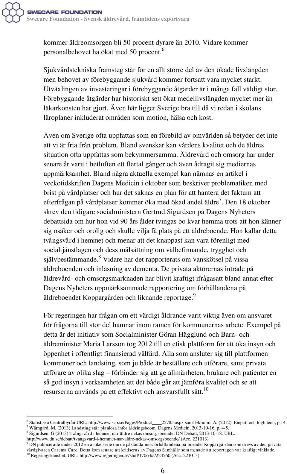 Utväxlingen av investeringar i förebyggande åtgärder är i många fall väldigt stor. Förebyggande åtgärder har historiskt sett ökat medellivslängden mycket mer än läkarkonsten har gjort.