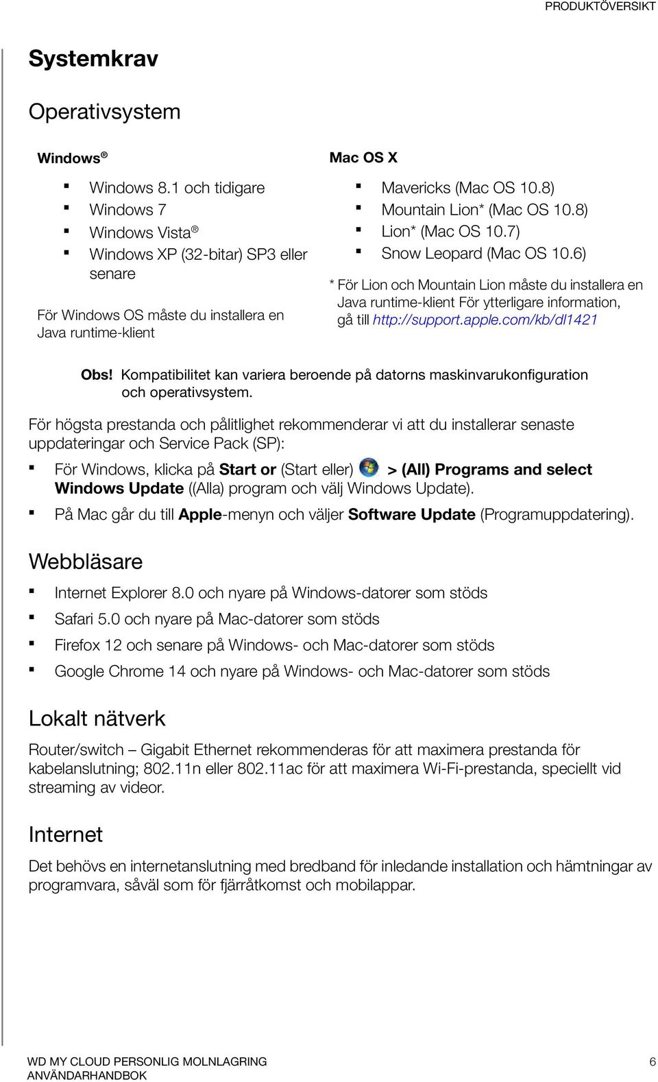 8) Lion* (Mac OS 10.7) Snow Leopard (Mac OS 10.6) * För Lion och Mountain Lion måste du installera en Java runtime-klient För ytterligare information, gå till http://support.apple.com/kb/dl1421 Obs!