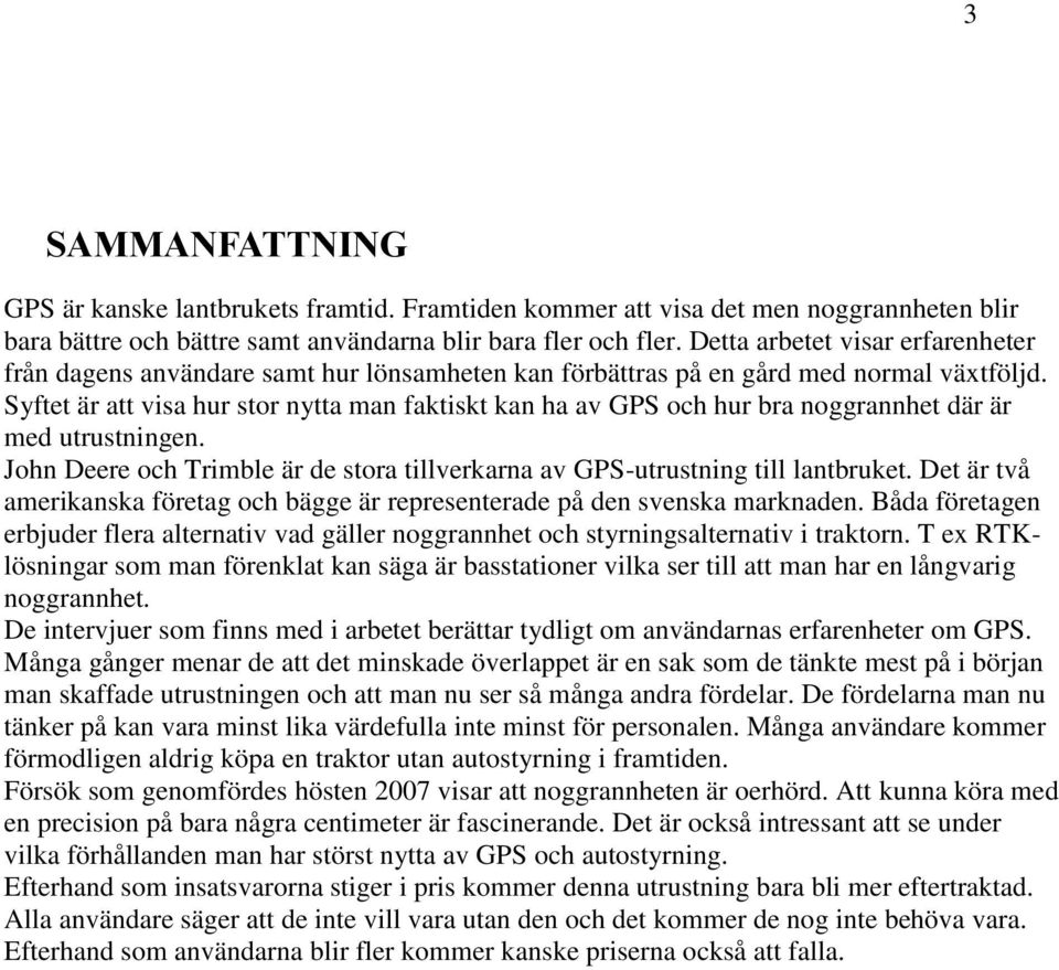 Syftet är att visa hur stor nytta man faktiskt kan ha av GPS och hur bra noggrannhet där är med utrustningen. John Deere och Trimble är de stora tillverkarna av GPS-utrustning till lantbruket.