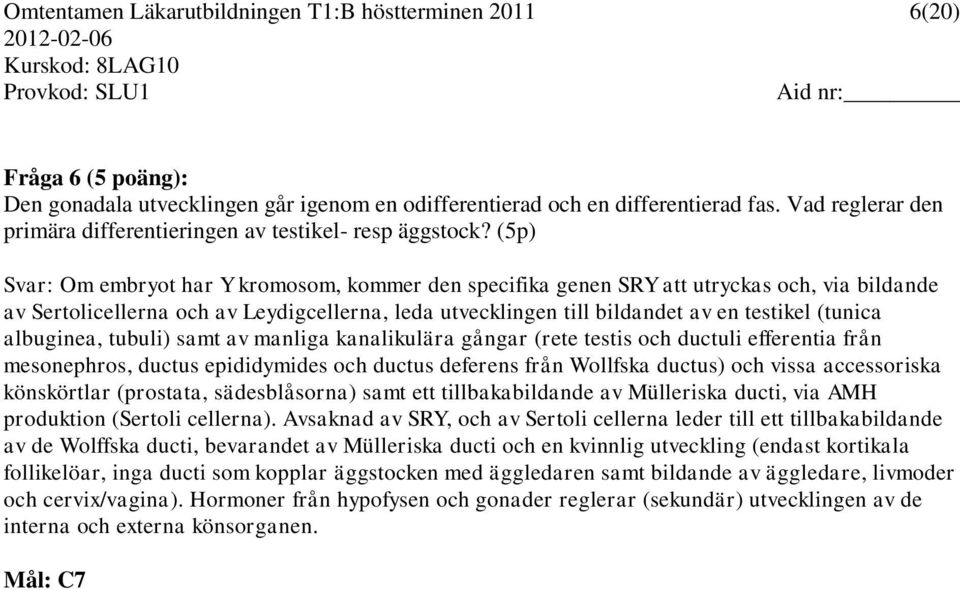 (5p) Svar: Om embryot har Y kromosom, kommer den specifika genen SRY att utryckas och, via bildande av Sertolicellerna och av Leydigcellerna, leda utvecklingen till bildandet av en testikel (tunica