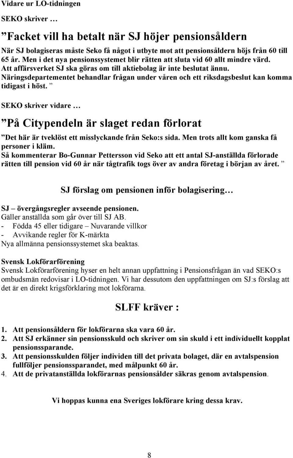 Näringsdepartementet behandlar frågan under våren och ett riksdagsbeslut kan komma tidigast i höst.