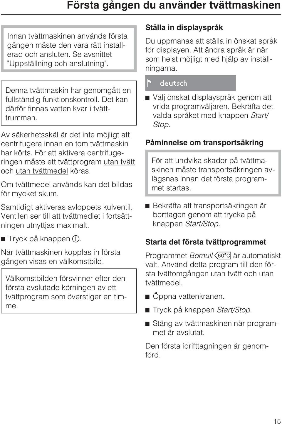 Av säkerhetsskäl är det inte möjligt att centrifugera innan en tom tvättmaskin har körts. För att aktivera centrifugeringen måste ett tvättprogram utan tvätt och utan tvättmedel köras.