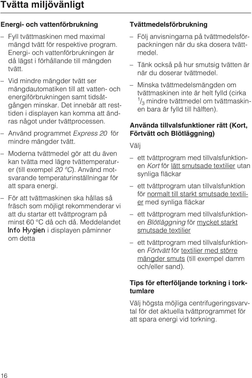 Använd programmet Express 20 för mindre mängder tvätt. Moderna tvättmedel gör att du även kan tvätta med lägre tvättemperaturer (till exempel 20 C).