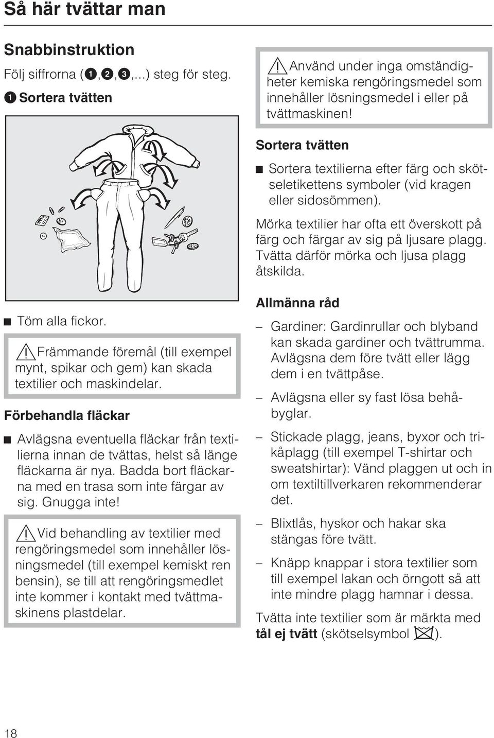 Sortera tvätten Sortera textilierna efter färg och skötseletikettens symboler (vid kragen eller sidosömmen). Mörka textilier har ofta ett överskott på färg och färgar av sig på ljusare plagg.