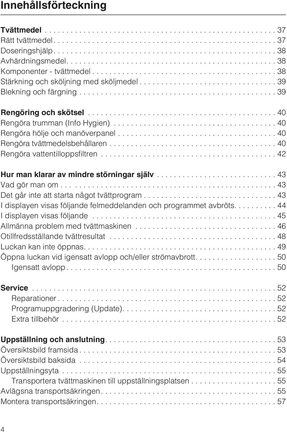 ..42 Hur man klarar av mindre störningar själv...43 Vadgörmanom......43 Det går inte att starta något tvättprogram...43 I displayen visas följande felmeddelanden och programmet avbröts.