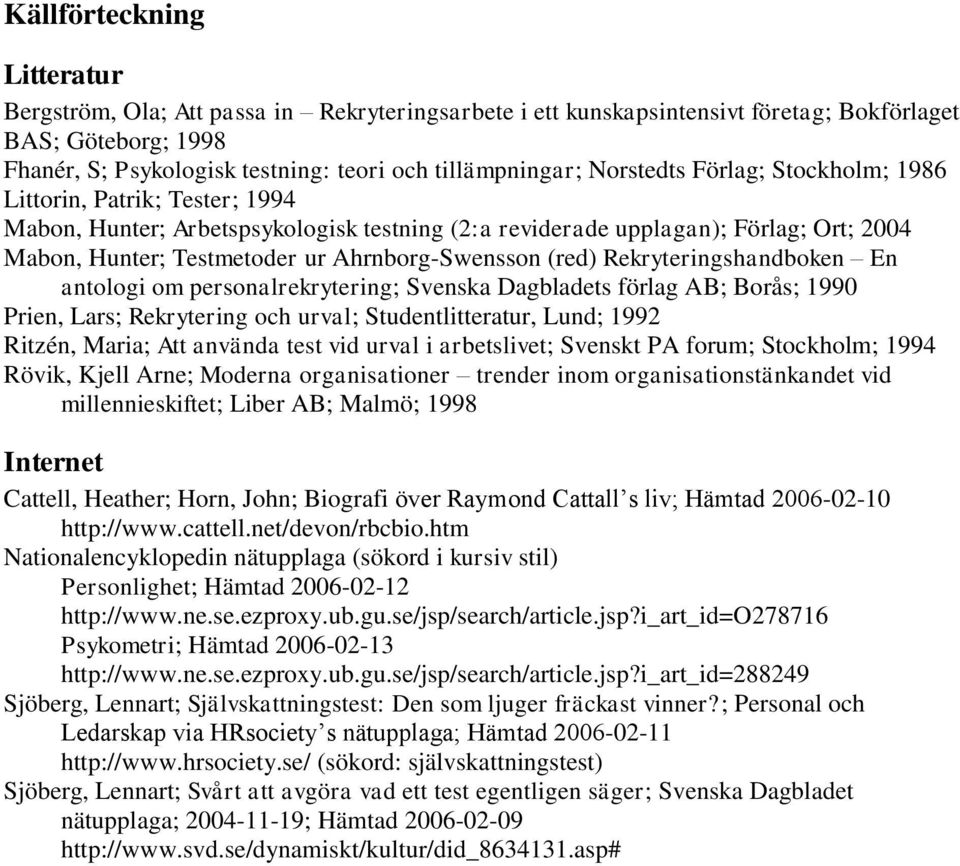 (red) Rekryteringshandboken En antologi om personalrekrytering; Svenska Dagbladets förlag AB; Borås; 1990 Prien, Lars; Rekrytering och urval; Studentlitteratur, Lund; 1992 Ritzén, Maria; Att använda