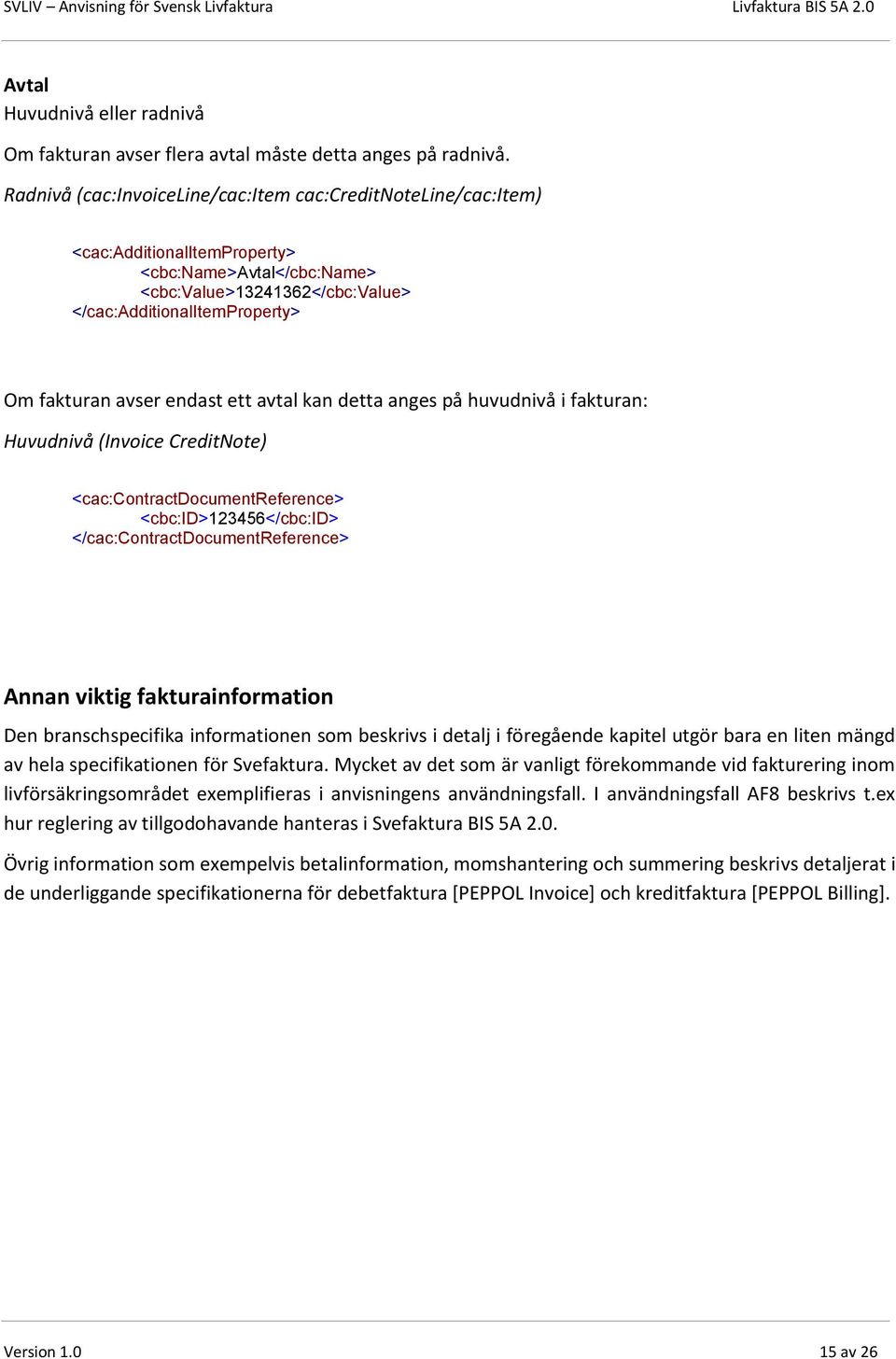 endast ett avtal kan detta anges på huvudnivå i fakturan: Huvudnivå (Invoice CreditNote) <cac:contractdocumentreference> <cbc:id>123456</cbc:id> </cac:contractdocumentreference> Annan viktig