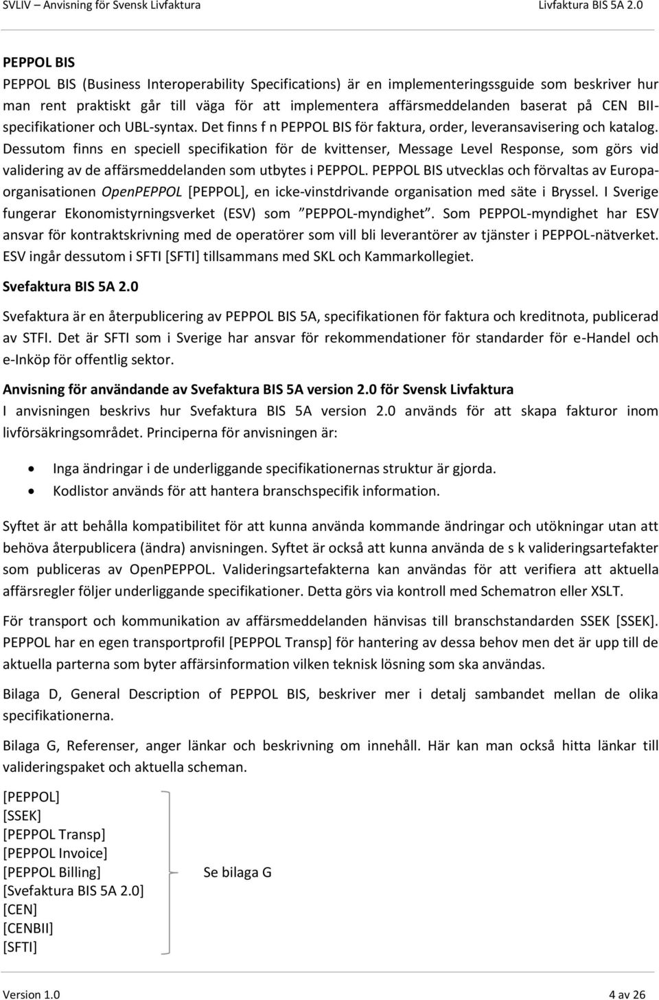 Dessutom finns en speciell specifikation för de kvittenser, Message Level Response, som görs vid validering av de affärsmeddelanden som utbytes i PEPPOL.