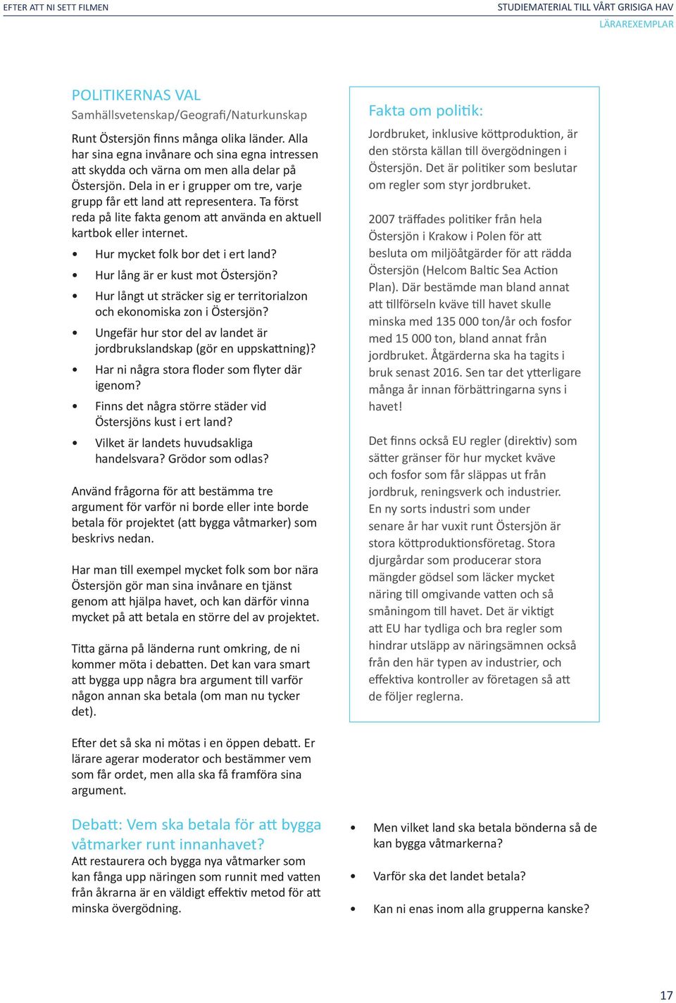 Ta först reda på lite fakta genom att använda en aktuell kartbok eller internet. Hur mycket folk bor det i ert land? Hur lång är er kust mot Östersjön?