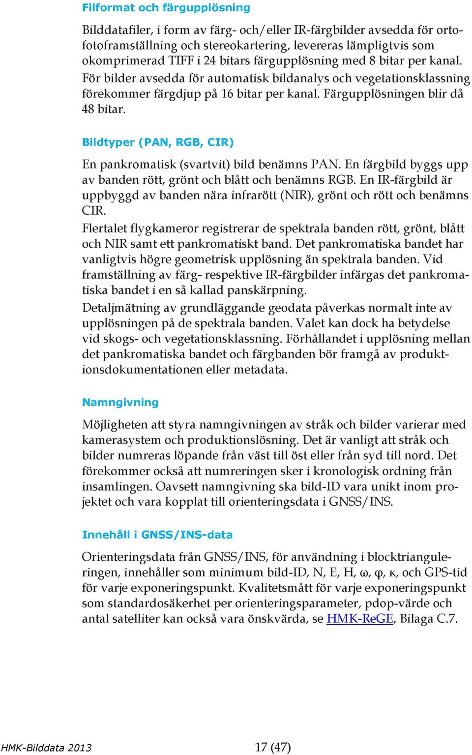 Bildtyper (PAN, RGB, CIR) En pankromatisk (svartvit) bild benämns PAN. En färgbild byggs upp av banden rött, grönt och blått och benämns RGB.