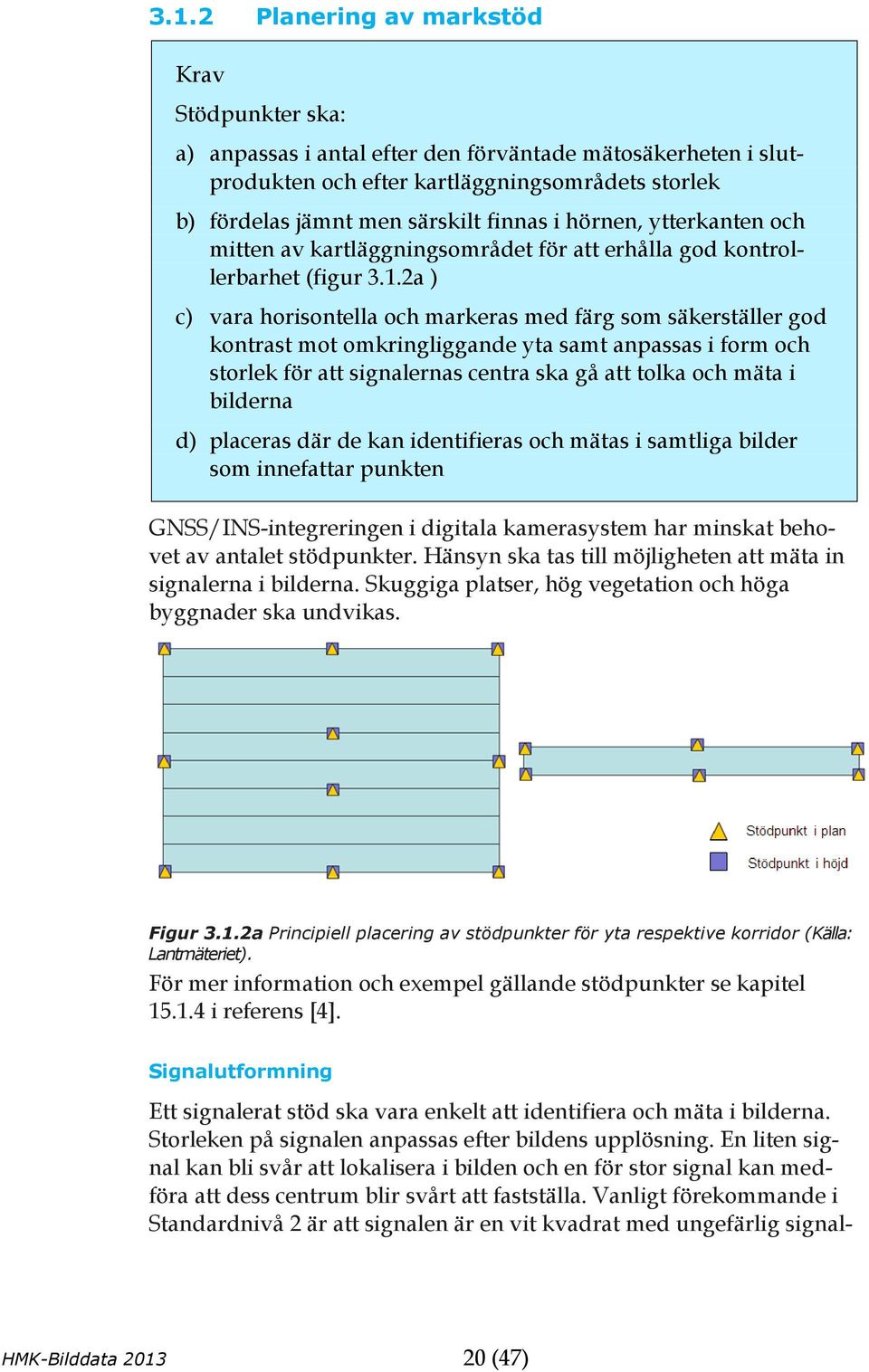 2a ) c) vara horisontella och markeras med färg som säkerställer god kontrast mot omkringliggande yta samt anpassas i form och storlek för att signalernas centra ska gå att tolka och mäta i bilderna